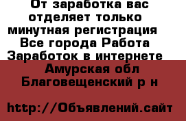 От заработка вас отделяет только 5 минутная регистрация  - Все города Работа » Заработок в интернете   . Амурская обл.,Благовещенский р-н